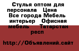 Стулья оптом для персонала › Цена ­ 1 - Все города Мебель, интерьер » Офисная мебель   . Татарстан респ.